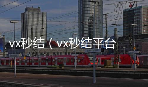 vx秒结（v个人回收vx秒结x秒结平台与微信合作）